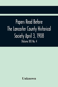 Cover Papers Read Before The Lancaster County Historical Society April 3, 1908; History Herself, As Seen In Her Own Workshop; (Volume Xii) No. 4