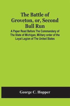 The Battle Of Groveton, Or, Second Bull Run: A Paper Read Before The Commandery Of The State Of Michigan, Military Order Of The Loyal Legion Of The Un - C. Hopper, George