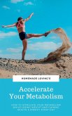 Accelerate Your Metabolism: How To Stimulate Your Metabolism While Losing Weight And Gaining Health And Energy Every Day (eBook, ePUB)
