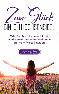 Zum Glück bin ich hochsensibel: Wie Sie Ihre Hochsensibilität anerkennen, verstehen und sogar zu Ihrem Vorteil nutzen - inkl. der besten Tipps zum effektiven Stressabbau - Hummels, Miriam