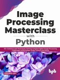 Image Processing Masterclass with Python: 50+ Solutions and Techniques Solving Complex Digital Image Processing Challenges Using Numpy, Scipy, Pytorch and Keras (English Edition) (eBook, ePUB)