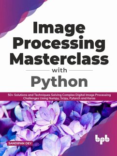 Image Processing Masterclass with Python: 50+ Solutions and Techniques Solving Complex Digital Image Processing Challenges Using Numpy, Scipy, Pytorch and Keras (English Edition) (eBook, ePUB) - Dey, Sandipan