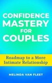 Confidence Mastery for Couples- Roadmap to a More Intimate Relationship (eBook, ePUB)