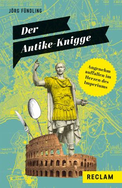 Der Antike-Knigge. Angenehm auffallen im Herzen des Imperiums (eBook, ePUB) - Fündling, Jörg