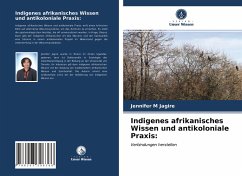 Indigenes afrikanisches Wissen und antikoloniale Praxis: - Jagire, Jennifer M