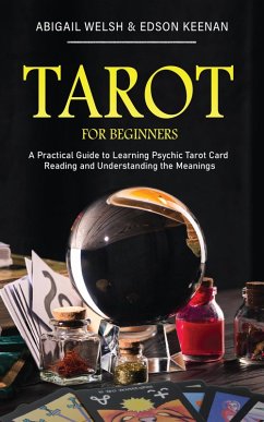 Tarot for Beginners: A Practical Guide to Learning Psychic Tarot Card Reading and Understanding the Meanings (eBook, ePUB) - Keenan, Abigail Welsh & Edson