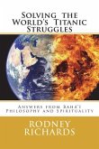 Solving the World's Titanic Struggles: Answers from Baha'i Philosophy and Spirituality
