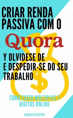 Criar renda passiva com o quora e despedir-se do seu trabalho: Como fazer múltiplos 7 dígitos online (eBook, ePUB) - Pfeiffer, Marcus