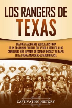 Los Rangers de Texas: Una guía fascinante sobre la historia de un organismo policial que ayudó a detener a los criminales más infames de Estados Unidos y su papel en la guerra mexicano-estadounidense (eBook, ePUB) - History, Captivating