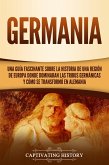 Germania: Una Guía Fascinante sobre la Historia de una Región de Europa Donde Dominaban las Tribus Germánicas y Cómo se Transformó en Alemania (eBook, ePUB)