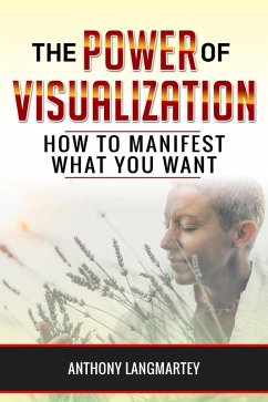 The Power of Visualization: How to Manifest What You Want (eBook, ePUB) - Langmartey, Anthony