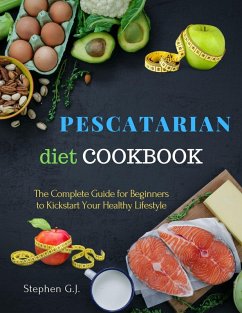 Pescatarian Diet Cookbook: The Complete Guide for Beginners to Kickstart Your Healthy Lifestyle (eBook, ePUB) - G. J., Stephen