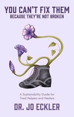 You Can't Fix Them--Because They're Not Broken: A Sustainability Guide for Tired Helpers and Healers (eBook, ePUB) - Eckler, Jo