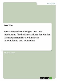 Geschwisterbeziehungen und ihre Bedeutung für die Entwicklung der Kinder. Konsequenzen für die kindliche Entwicklung und Lehrkräfte - Tillen, Lara