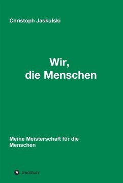 Wir, die Menschen - Meine Meisterschaft für die Menschen (eBook, ePUB) - Jaskulski, Christoph