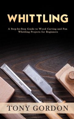 Whittling: A Step-by-Step Guide to Wood Carving and Fun Whittling Projects for Beginners (eBook, ePUB) - Gordon, Tony
