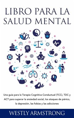 Libro para la Salud Mental: Una guía para la Terapia Cognitiva Conductual (TCC), TDC y ACT para superar la ansiedad social, los ataques de pánico, la depresión, las fobias y las adicciones (eBook, ePUB) - Armstrong, Wesley