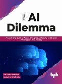 The AI Dilemma: A Leadership Guide to Assess Enterprise AI Maturity & Explore AI's Impact in Your Industry (English Edition) (eBook, ePUB)