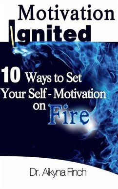 Motivation Ignited: 10 Ways To Set Your Self-Motivation On Fire - Finch, Aikyna