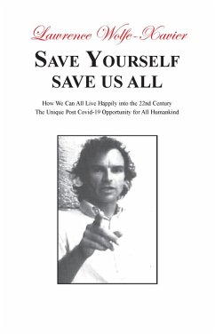 Save Yourself Save Us All,: How We can All Live Happily into the 22nd Century: The Unique Post Covid-19 Opportunity for All Humankind (eBook, ePUB) - Wolfe-Xavier, Lawrence