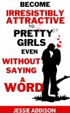 Become Irresistibly Attractive to Pretty Girls Even Without Saying a Word (eBook, ePUB)
