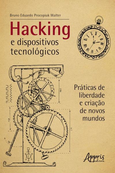 Hacking e Dispositivos Tecnológicos: Práticas de Liberdade e Criação de Novos Mundos (eBook, ePUB) Hacking e Dispositivos Tecnológicos: Práticas de Liberdade e Criação de Novos Mundos (eBook, ePUB)
