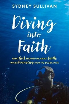 Diving Into Faith: What God Showed Me about Faith, While Learning How to Scuba Dive - Sullivan, Sydney