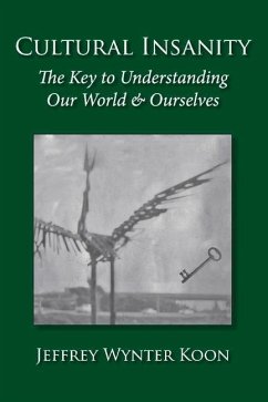 Cultural Insanity, the Key to Understanding Our World & Ourselves: With Current Political and Environmental Examples, and Historical Case Studies - Koon, Jeffrey Wynter