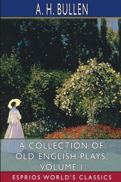 A Collection of Old English Plays, Volume I (Esprios Classics) - Bullen, A. H.