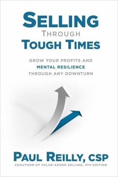 Selling Through Tough Times: Grow Your Profits and Mental Resilience Through Any Downturn - Reilly, Paul