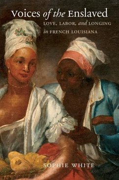 Voices of the Enslaved: Love, Labor, and Longing in French Louisiana - White, Sophie