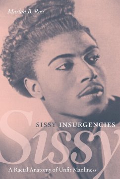 Sissy Insurgencies: A Racial Anatomy of Unfit Manliness - Ross, Marlon B.