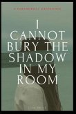 I Cannot Bury the Shadow In My Room