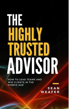 The Highly Trusted Advisor: How to Lead Teams and Win Clients in the Digital Age (eBook, ePUB) - Weafer, Sean