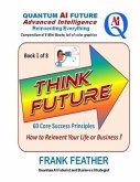 Think Future: How to Reinvent Your Life or Business: Book 1 of 8 in a Series on an overall theme of Quantum AI Future: Advanced Inte