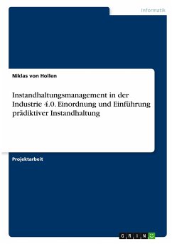 Instandhaltungsmanagement in der Industrie 4.0. Einordnung und Einführung prädiktiver Instandhaltung - Hollen, Niklas von