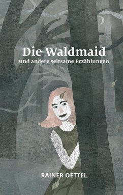 Die Waldmaid und andere seltsame Erzählungen - Oettel, Rainer