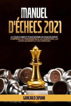 MANUEL D'ÉCHECS 2021; Le cours complet pour devenir un joueur expert. Comprend les fondamentaux, les ouvertures, les coups gagnants et les stratégies (eBook, ePUB) - Capuani, Giancarlo