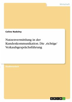 Nutzenvermittlung in der Kundenkommunikation. Die ,richtige¿ Verkaufsgesprächsführung