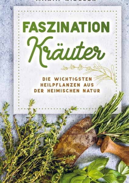 Faszination Kräuter - Die wichtigsten Heilpflanzen aus der heimischen Natur  von Maria Riegler portofrei bei bücher.de bestellen