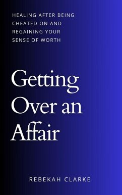 Getting Over An Affair: Healing After Being Cheated On And Regaining Your Sense Of Worth (eBook, ePUB) - Clarke, Rebekah