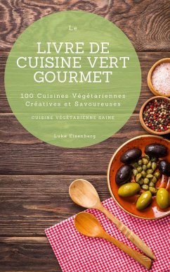 Cover Le Livre De Cuisine Vert Gourmet: 100 Cuisines Végétariennes Créatives et Savoureuses (Cuisine Végétarienne Saine) (eBook, ePUB)