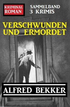 Verschwunden und ermordet: Kriminalroman Sammelband 3 Krimis (eBook, ePUB) - Bekker, Alfred
