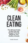 Clean Eating: The Ultimate Guide to Plan Fast and Budget-Friendly Meals for Your Healthy Lifestyle (eBook, ePUB)