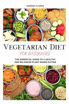 Vegetarian Diet for Beginners: The Essential Guide to a Healthy and Balanced Plant-Based Eating (eBook, ePUB) - Flores, Gwenda