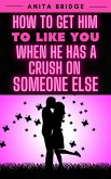 How to Get Him to Like You when He Has a Crush on Someone Else (eBook, ePUB)