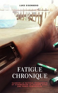 Fatigue Chronique: Vaincre La Fatigue Permanente Et Commencer La Journée Avec Une Force Renouvelée (eBook, ePUB) - Eisenberg, Luke