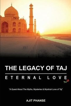 The Legacy of Taj - Eternal Love: A Quest about the Myths, Mysteries & Mystical Love of Taj - Ajit Phanse
