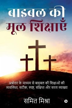 Bible Ki Mool Shikshain: Prashnottar Ke Madhyam Se Bible Ki Shikshaon Ki Vyavasthith, Satik, Spasht, Sankshipt Aur Saral Vyakhya - Samit Mishra