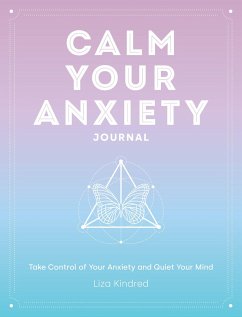 Calm Your Anxiety Journal: Take Control of Your Anxiety and Quiet Your Mind - Kindred, Liza